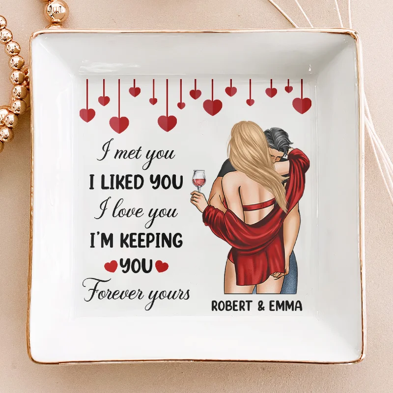 Grab Stylish Jewelry Before The Sale Ends I Met You I Liked You I Love You I'm Keeping You - Personalized Jewelry Dish